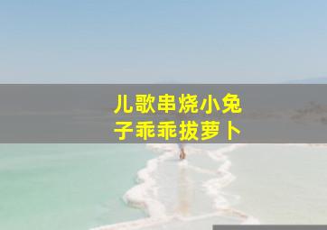 儿歌串烧小兔子乖乖拔萝卜