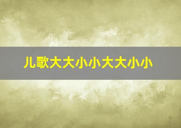 儿歌大大小小大大小小