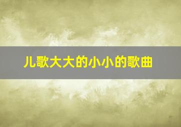 儿歌大大的小小的歌曲