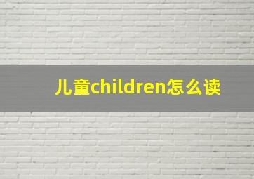 儿童children怎么读