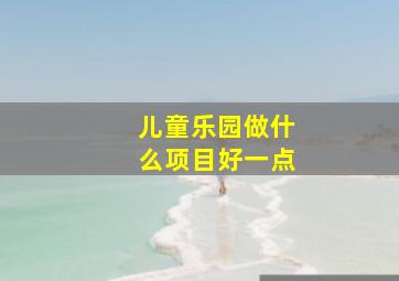 儿童乐园做什么项目好一点