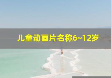 儿童动画片名称6~12岁