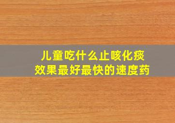 儿童吃什么止咳化痰效果最好最快的速度药