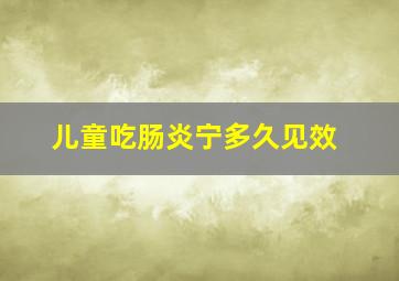 儿童吃肠炎宁多久见效