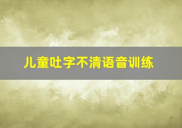 儿童吐字不清语音训练