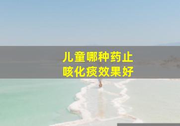 儿童哪种药止咳化痰效果好