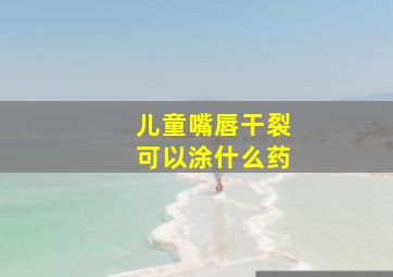 儿童嘴唇干裂可以涂什么药