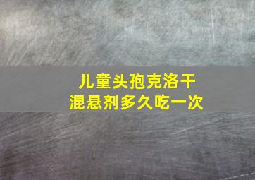 儿童头孢克洛干混悬剂多久吃一次