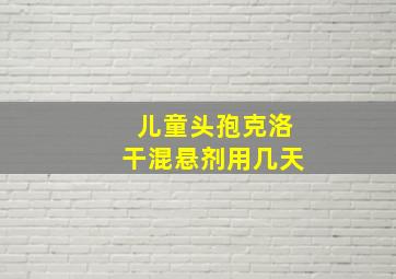 儿童头孢克洛干混悬剂用几天