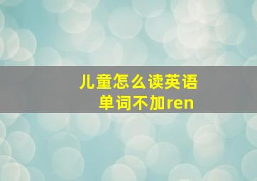 儿童怎么读英语单词不加ren