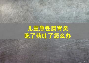 儿童急性肠胃炎吃了药吐了怎么办