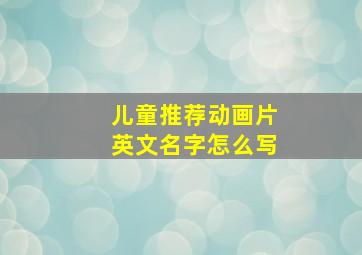 儿童推荐动画片英文名字怎么写