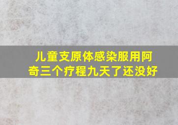 儿童支原体感染服用阿奇三个疗程九天了还没好