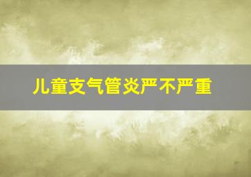 儿童支气管炎严不严重