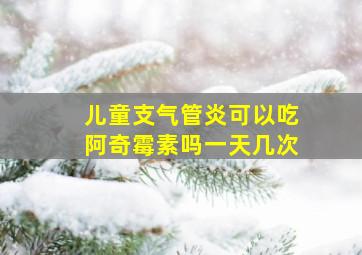 儿童支气管炎可以吃阿奇霉素吗一天几次