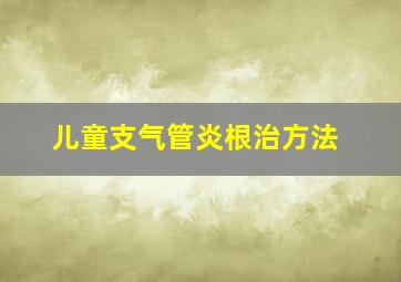 儿童支气管炎根治方法