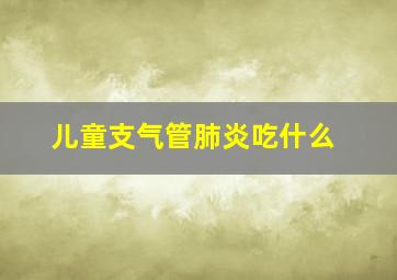 儿童支气管肺炎吃什么