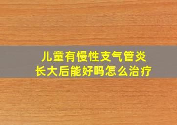 儿童有慢性支气管炎长大后能好吗怎么治疗