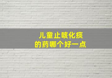 儿童止咳化痰的药哪个好一点