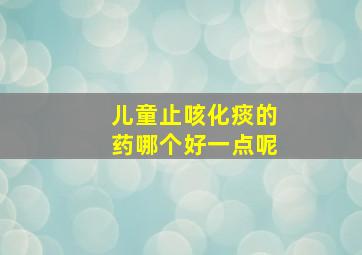 儿童止咳化痰的药哪个好一点呢