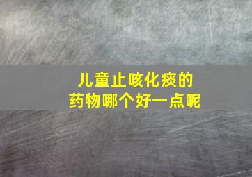 儿童止咳化痰的药物哪个好一点呢