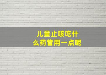 儿童止咳吃什么药管用一点呢