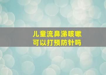 儿童流鼻涕咳嗽可以打预防针吗