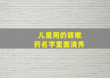 儿童用的咳嗽药名字里面清秀