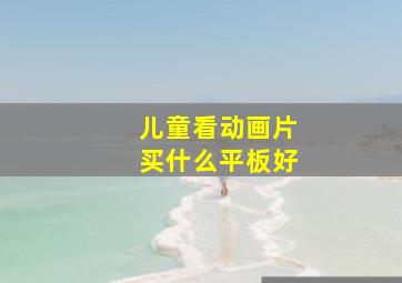 儿童看动画片买什么平板好