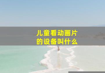 儿童看动画片的设备叫什么