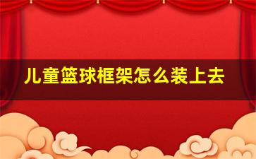 儿童篮球框架怎么装上去