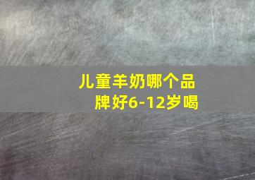 儿童羊奶哪个品牌好6-12岁喝