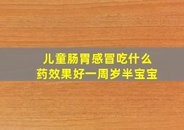 儿童肠胃感冒吃什么药效果好一周岁半宝宝