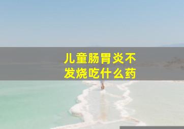 儿童肠胃炎不发烧吃什么药