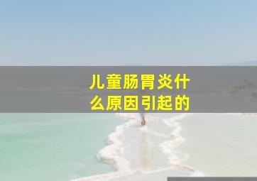 儿童肠胃炎什么原因引起的