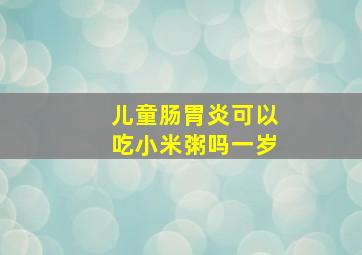 儿童肠胃炎可以吃小米粥吗一岁