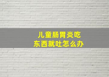 儿童肠胃炎吃东西就吐怎么办