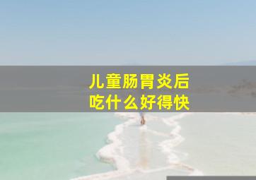 儿童肠胃炎后吃什么好得快