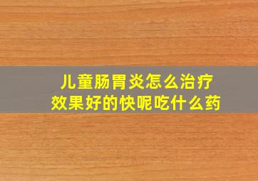 儿童肠胃炎怎么治疗效果好的快呢吃什么药