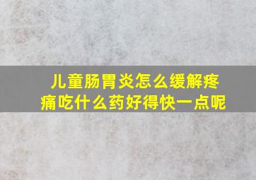 儿童肠胃炎怎么缓解疼痛吃什么药好得快一点呢