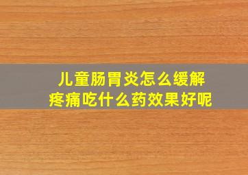 儿童肠胃炎怎么缓解疼痛吃什么药效果好呢