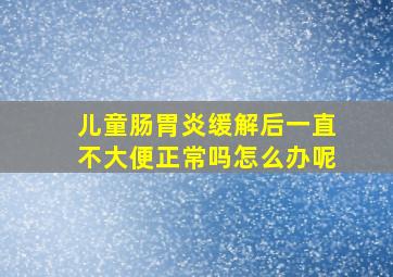 儿童肠胃炎缓解后一直不大便正常吗怎么办呢