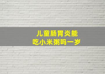 儿童肠胃炎能吃小米粥吗一岁