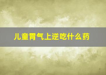 儿童胃气上逆吃什么药