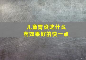 儿童胃炎吃什么药效果好的快一点