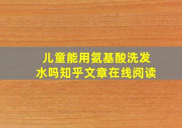 儿童能用氨基酸洗发水吗知乎文章在线阅读