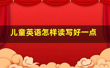 儿童英语怎样读写好一点