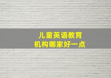 儿童英语教育机构哪家好一点