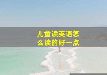 儿童读英语怎么读的好一点