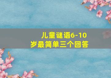 儿童谜语6-10岁最简单三个回答